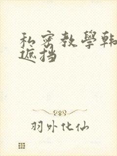 私密教学韩漫无遮挡