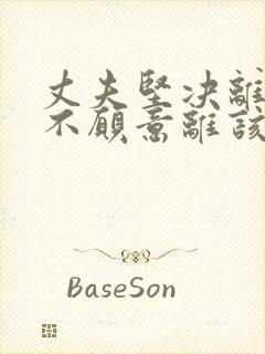 丈夫坚决离婚我不愿意离该怎样应对