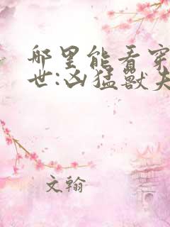 哪里能看穿越兽世:凶猛兽夫强制宠