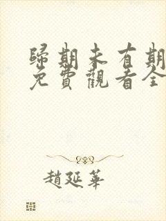 归期未有期短剧免费观看全集