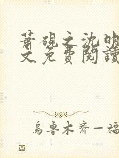 萧砚之沈明薇全文免费阅读