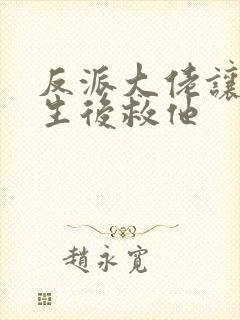 反派大佬让我重生后救他