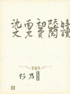 沈南初陆时砚全文免费阅读最新章节列表