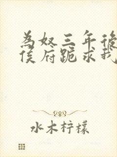 为奴三年后整个侯府跪求我原谅短剧全集免费