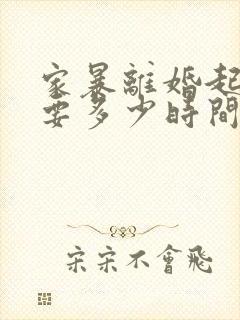 家暴离婚起诉需要多少时间