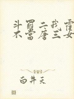 斗罗二我霍雨浩不当唐三女婿小说