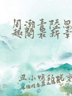 周潮青陆思情笔趣阁最新章节更新内