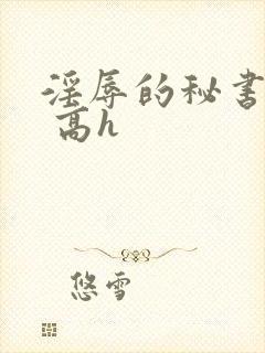 淫辱的秘书调教 高h