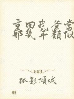 重回我爸当校草那几年类似