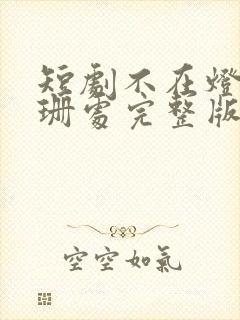 短剧不在灯火阑珊处完整版在线观看