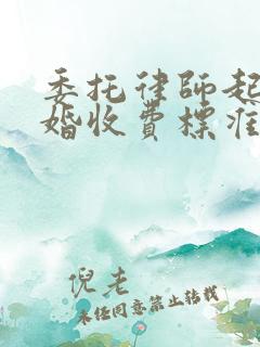 委托律师起诉离婚收费标准