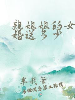 亲姐姐的女儿结婚送多少