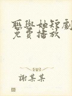 联与她短剧全集免费播放