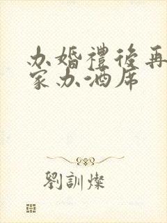 办婚礼后再回老家办酒席