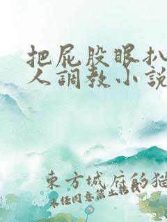 把屁股眼扒开主人调教小说