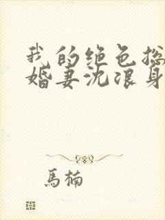 我的绝色总裁未婚妻沈浪身世