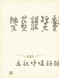 桃花诺短剧全集完整版免费观看