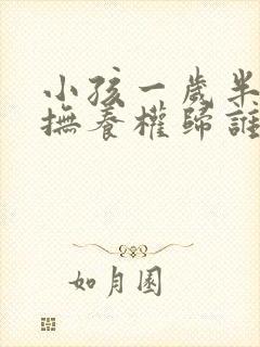 小孩一岁半离婚抚养权归谁