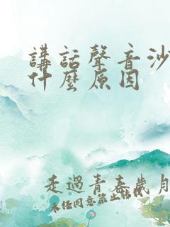 讲话声音沙哑是什么原因