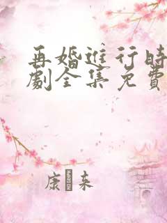 再婚进行时电视剧全集免费观看