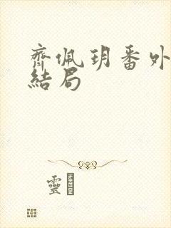 齐佩玥番外篇大结局