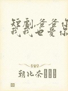 短剧,爸爸你凶我我也爱你