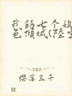 我的七个姐姐绝色倾城(陆云)