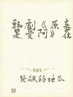 韩剧《原来这就是爱阿》在线看国语