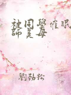 被同学催眠的教师美母