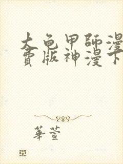 大龟甲师漫画免费版神漫下拉土豪