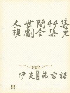 人世间44集电视剧全集免费观看
