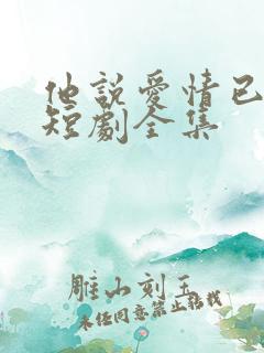 他说爱情已迟暮短剧全集