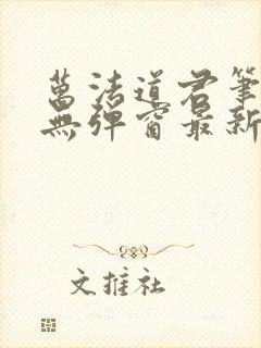 万法道君笔趣阁无弹窗最新章节