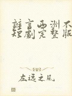 谁言西洲不知意短剧完整版