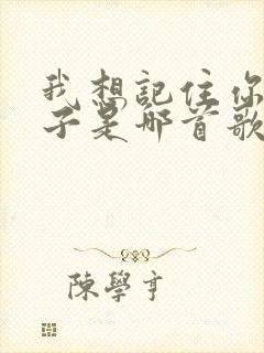 我想记住你的样子是哪首歌的歌词