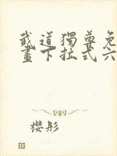 武道独尊免费漫画下拉式六漫画