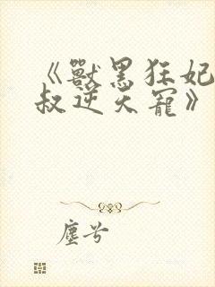 《兽黑狂妃:皇叔逆天宠》