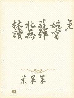 林北苏婉免费阅读无弹窗