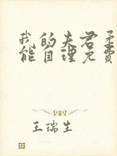 我的夫君柔弱不能自理免费阅读