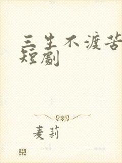 三生不渡苦相思短剧