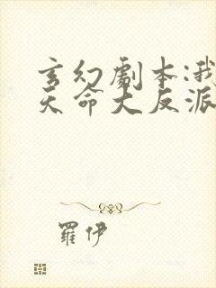 玄幻剧本:我,天命大反派