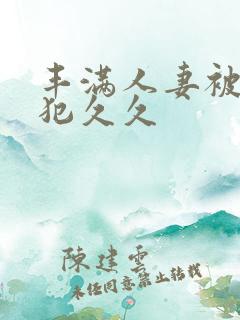 丰满人妻被公侵犯久久