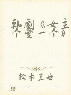 韩剧《女主见一个爱一个》