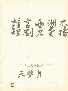 谁言西洲不知意短剧免费播放