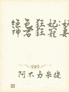 绝色狂妃:妖孽神君狂宠妻