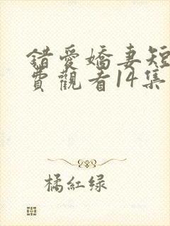 错爱娇妻短剧免费观看14集