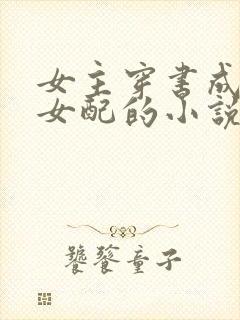 女主穿书成恶毒女配的小说