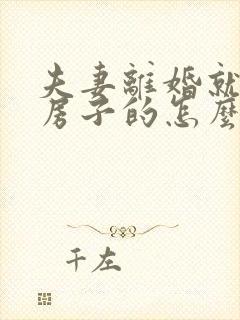 夫妻离婚就一套房子的怎么分配