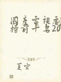 国产电视剧排行榜前十名2020