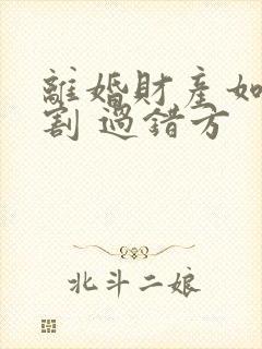 离婚财产如何分割 过错方